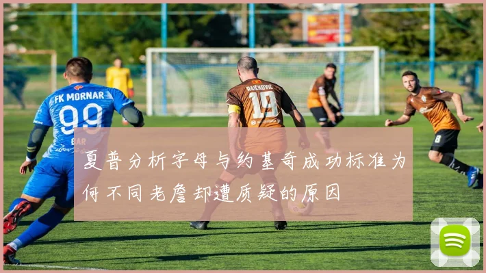 夏普分析字母与约基奇成功标准为何不同老詹却遭质疑的原因