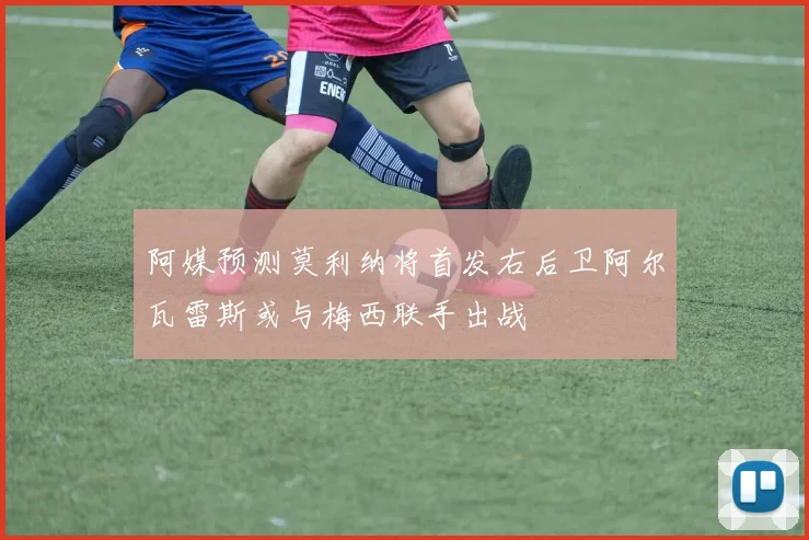 阿媒预测莫利纳将首发右后卫阿尔瓦雷斯或与梅西联手出战