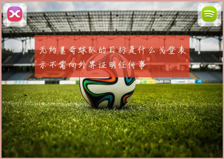 无约基奇球队的目标是什么戈登表示不需向外界证明任何事