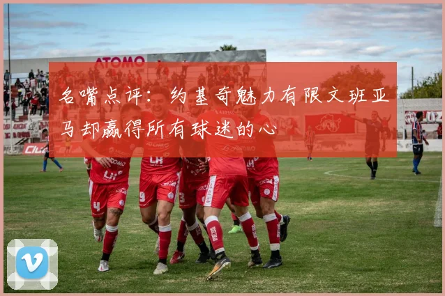 名嘴点评：约基奇魅力有限文班亚马却赢得所有球迷的心