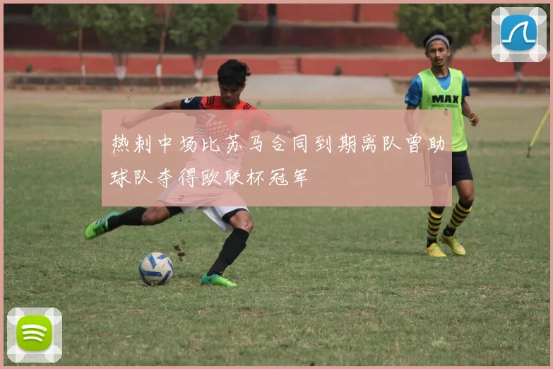 热刺中场比苏马合同到期离队曾助球队夺得欧联杯冠军