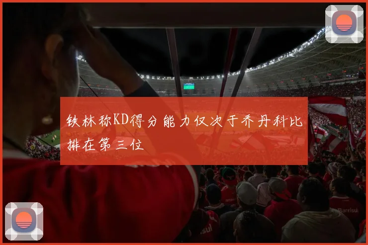铁林称KD得分能力仅次于乔丹科比排在第三位