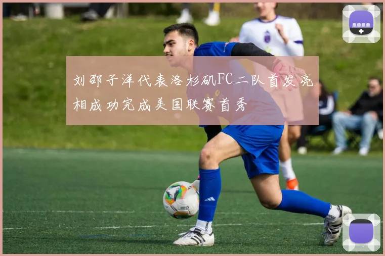 刘邵子洋代表洛杉矶FC二队首发亮相成功完成美国联赛首秀