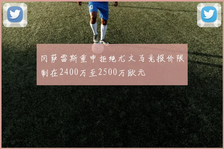 冈萨雷斯重申拒绝尤文马竞报价限制在2400万至2500万欧元