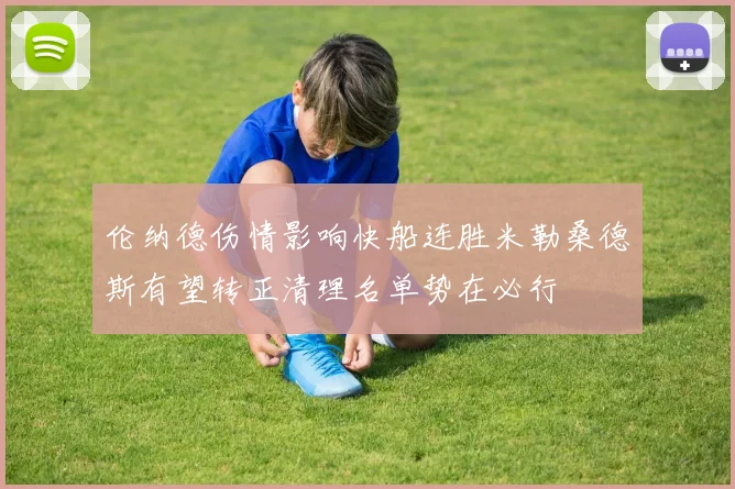 伦纳德伤情影响快船连胜米勒桑德斯有望转正清理名单势在必行