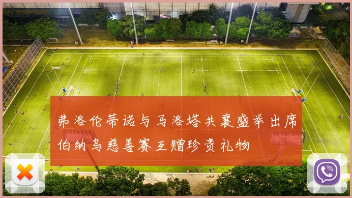 弗洛伦蒂诺与马洛塔共襄盛举出席伯纳乌慈善赛互赠珍贵礼物