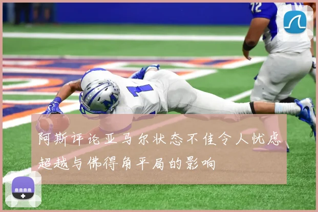 阿斯评论亚马尔状态不佳令人忧虑超越与佛得角平局的影响
